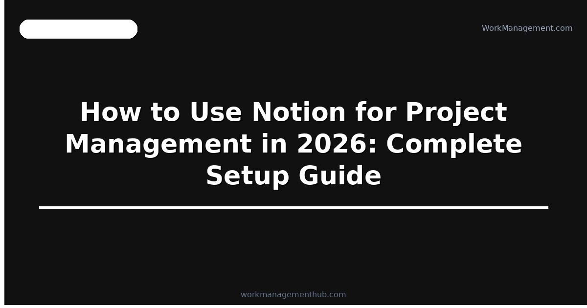 How to Use Notion for Project Management in 2026: Complete Setup Guide