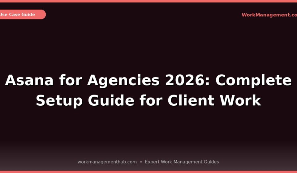 Asana for Agencies 2026 Complete Setup Guide